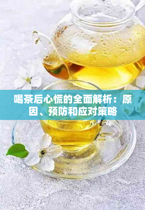 喝茶后心慌的全面解析：原因、预防和应对策略