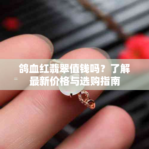 鸽血红翡翠值钱吗？了解最新价格与选购指南