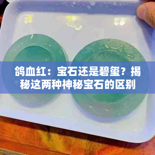 鸽血红：宝石还是碧玺？揭秘这两种神秘宝石的区别与相似性