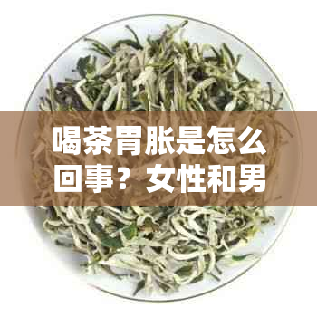 喝茶胃胀是怎么回事？女性和男性喝茶后出现胃胀的原因是什么？