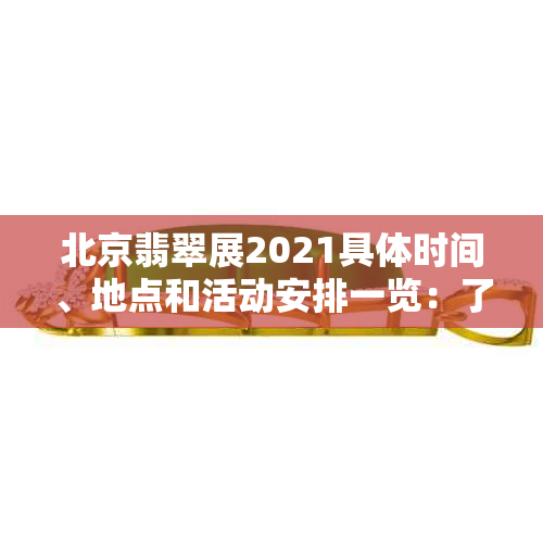 北京翡翠展2021具体时间、地点和活动安排一览：了解精彩展览的一切信息