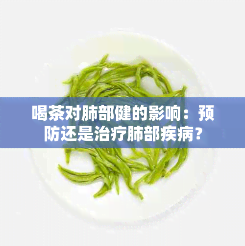 喝茶对肺部健的影响：预防还是治疗肺部疾病？