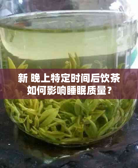 新 晚上特定时间后饮茶如何影响睡眠质量？