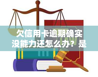 欠信用卡逾期确实没能力还怎么办？是否触犯刑事责任？会否坐牢？