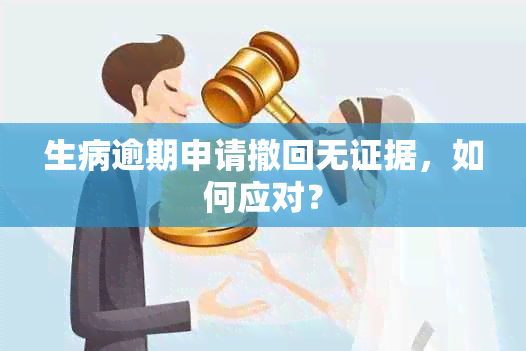 生病逾期申请撤回无证据，如何应对？