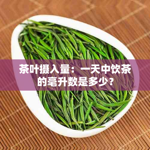 茶叶摄入量：一天中饮茶的毫升数是多少？