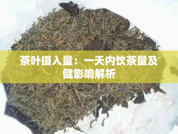 茶叶摄入量：一天内饮茶量及健影响解析