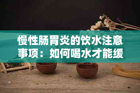 慢性肠胃炎的饮水注意事项：如何喝水才能缓解症状？