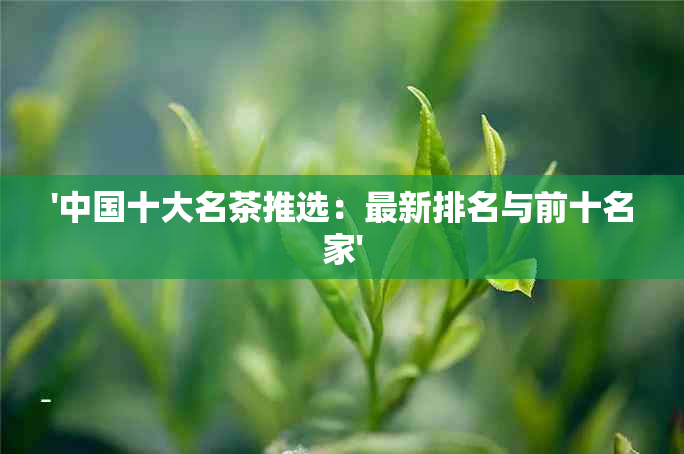 '中国十大名茶推选：最新排名与前十名家'