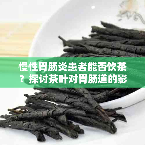 慢性胃肠炎患者能否饮茶？探讨茶叶对胃肠道的影响及相关保健茶推荐