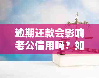 逾期还款会影响老公信用吗？如何解决这个问题并避免影响双方关系？