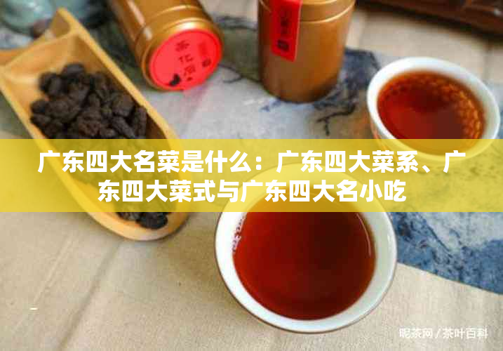 广东四大名菜是什么：广东四大菜系、广东四大菜式与广东四大名小吃