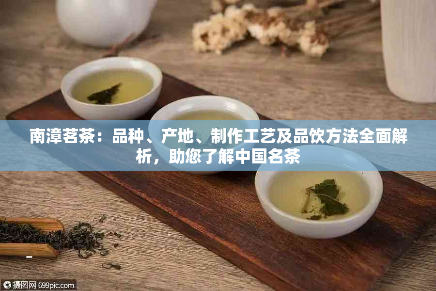 南漳茗茶：品种、产地、制作工艺及品饮方法全面解析，助您了解中国名茶