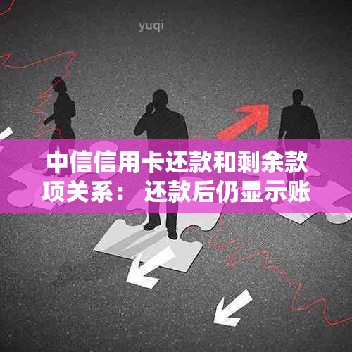 中信信用卡还款和剩余款项关系： 还款后仍显示账单金额原因解答