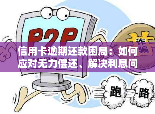 信用卡逾期还款困局：如何应对无力偿还、解决利息问题和信用修复？