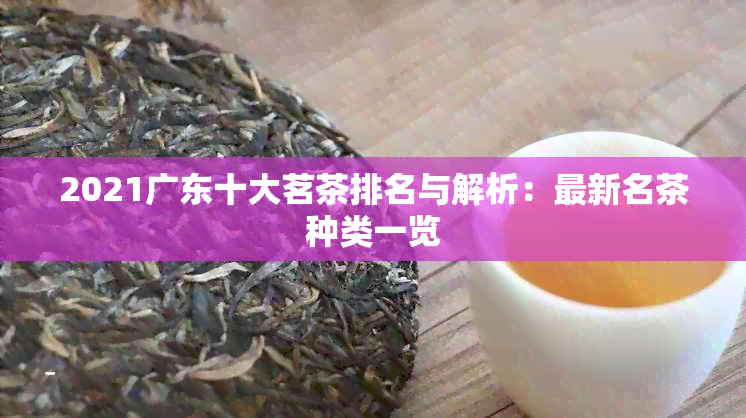 2021广东十大茗茶排名与解析：最新名茶种类一览