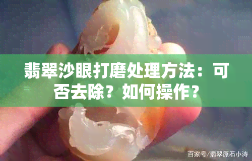 翡翠沙眼打磨处理方法：可否去除？如何操作？