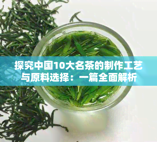 探究中国10大名茶的制作工艺与原料选择：一篇全面解析