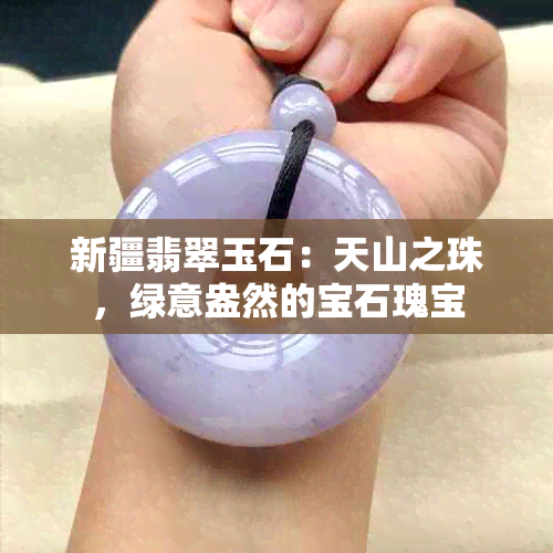 新疆翡翠玉石：天山之珠，绿意盎然的宝石瑰宝