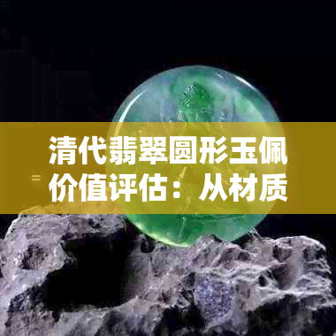 清代翡翠圆形玉佩价值评估：从材质、工艺和市场角度分析