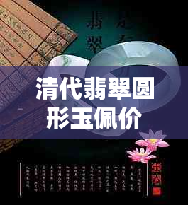 清代翡翠圆形玉佩价格及鉴别方法：了解历史、文化和品质全方位指南