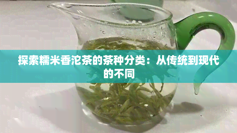 探索糯米香沱茶的茶种分类：从传统到现代的不同