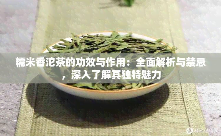 糯米香沱茶的功效与作用：全面解析与禁忌，深入了解其独特魅力