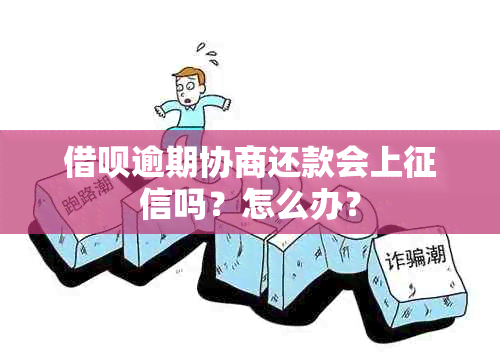 借呗逾期协商还款会上吗？怎么办？