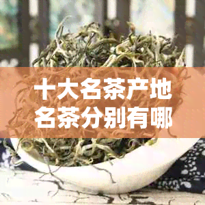 十大名茶产地名茶分别有哪些：中国最知名的茶叶品种及其产地