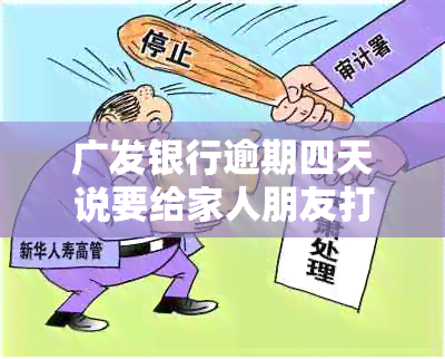 广发银行逾期四天说要给家人朋友打电话-广发银行逾期四天说要给家人朋友打电话是真的吗