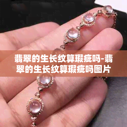 翡翠的生长纹算瑕疵吗-翡翠的生长纹算瑕疵吗图片