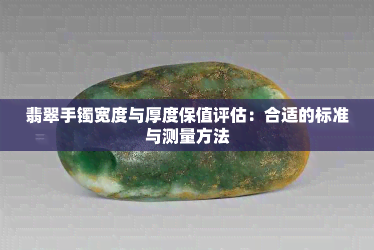 翡翠手镯宽度与厚度保值评估：合适的标准与测量方法