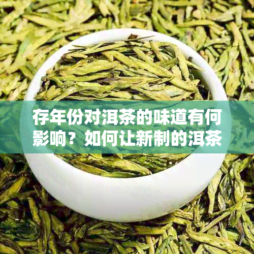 存年份对洱茶的味道有何影响？如何让新制的洱茶变得更好喝？