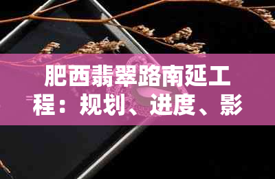 肥西翡翠路南延工程：规划、进度、影响及如何应对交通拥问题