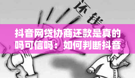 抖音网贷协商还款是真的吗可信吗：如何判断抖音上的网贷协商还款真实性？