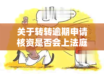 关于转转逾期申请核资是否会上法庭的疑问