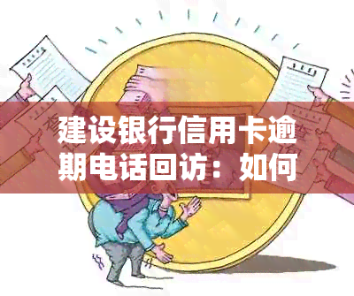 建设银行信用卡逾期电话回访：如何解决还款问题并避免影响信用？