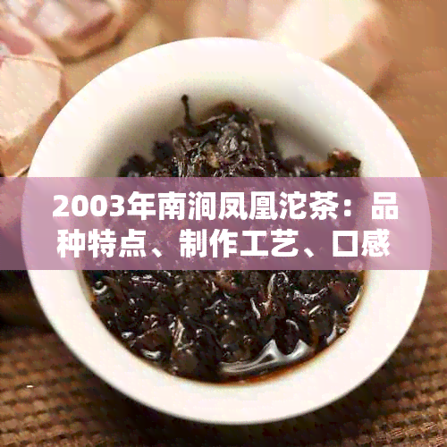 2003年南涧凤凰沱茶：品种特点、制作工艺、口感与品鉴指南