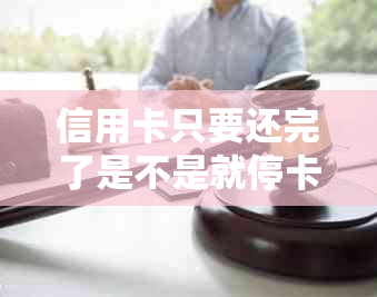 信用卡只要还完了是不是就停卡了？为什么还能继续还款？