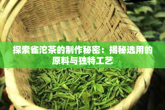 探索雀沱茶的制作秘密：揭秘选用的原料与独特工艺