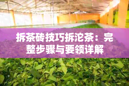 拆茶砖技巧拆沱茶：完整步骤与要领详解