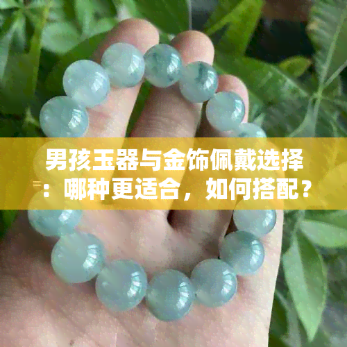 男孩玉器与金饰佩戴选择：哪种更适合，如何搭配？