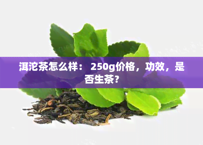 洱沱茶怎么样： 250g价格，功效，是否生茶？