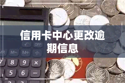 信用卡中心更改逾期信息