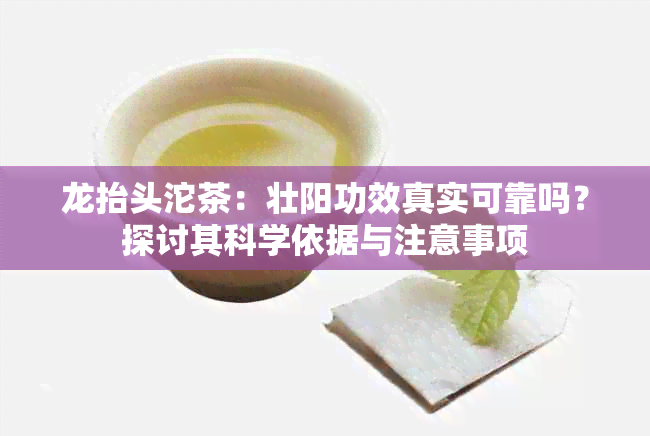 龙抬头沱茶：壮阳功效真实可靠吗？探讨其科学依据与注意事项