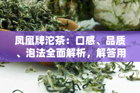 凤凰牌沱茶：口感、品质、泡法全面解析，解答用户关于这款茶叶的所有疑问