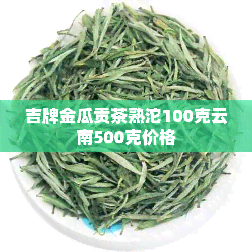 吉牌金瓜贡茶熟沱100克云南500克价格