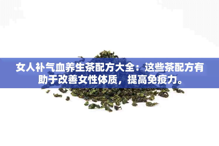 女人补气血养生茶配方大全：这些茶配方有助于改善女性体质，提高免疫力。