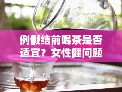 例假结前喝茶是否适宜？女性健问题解析