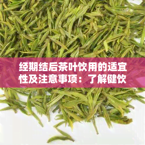 经期结后茶叶饮用的适宜性及注意事项：了解健饮茶的建议